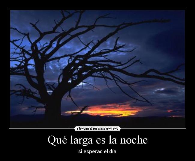 Qué larga es la noche - si esperas el día.