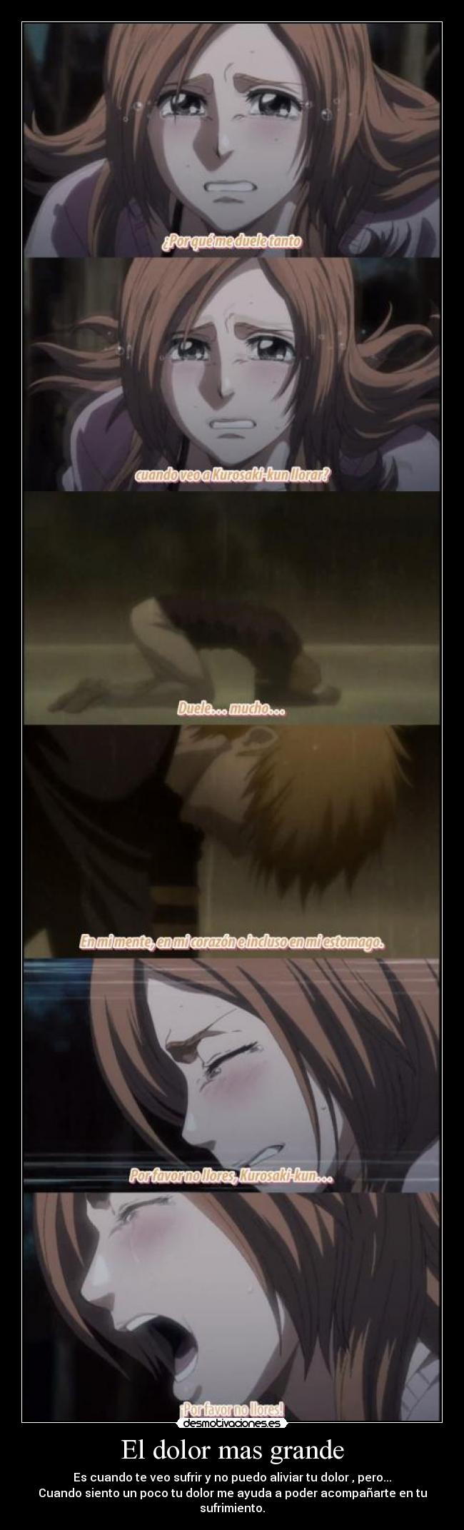 El dolor mas grande - Es cuando te veo sufrir y no puedo aliviar tu dolor , pero...
Cuando siento un poco tu dolor me ayuda a poder acompañarte en tu sufrimiento.