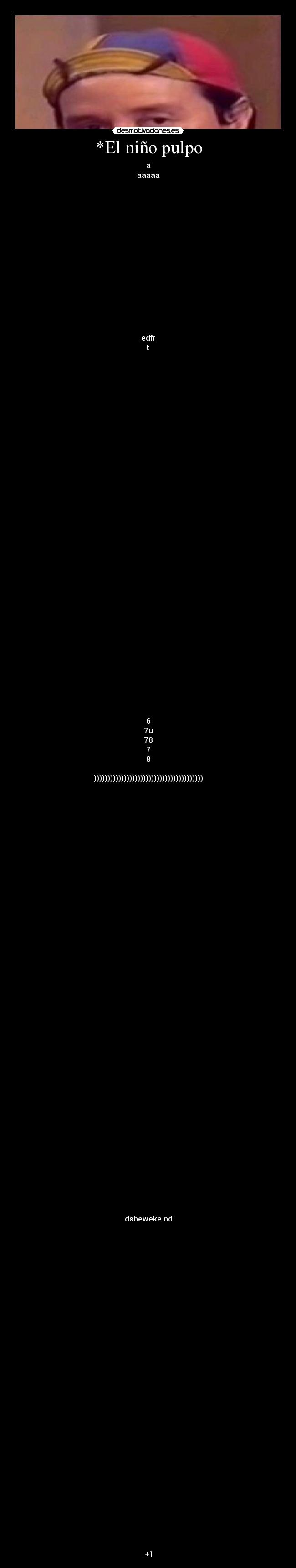 *El niño pulpo - a
aaaaa
edfr
t
6
7u
78
7
8
))))))))))))))))))))))))))))))))))))))))
dsheweke nd
+1