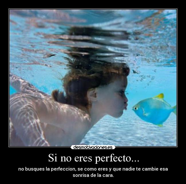 Si no eres perfecto... - no busques la perfeccion, se como eres y que nadie te cambie esa sonrisa de la cara.