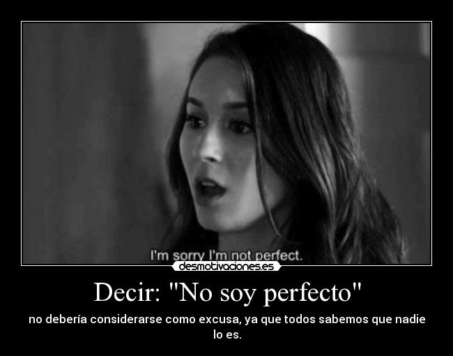 Decir: No soy perfecto - no debería considerarse como excusa, ya que todos sabemos que nadie lo es.