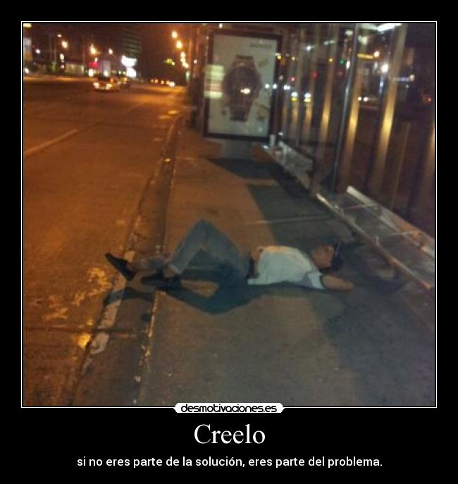 Creelo - si no eres parte de la solución, eres parte del problema.