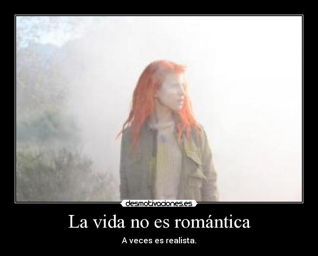La vida no es romántica - A veces es realista.