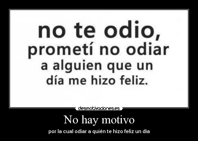 No hay motivo - por la cual odiar a quién te hizo feliz un día