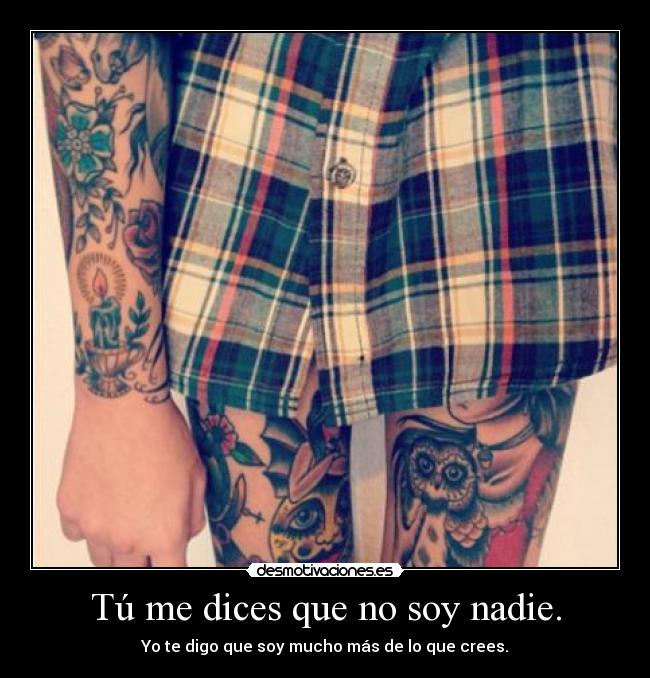 Tú me dices que no soy nadie. -