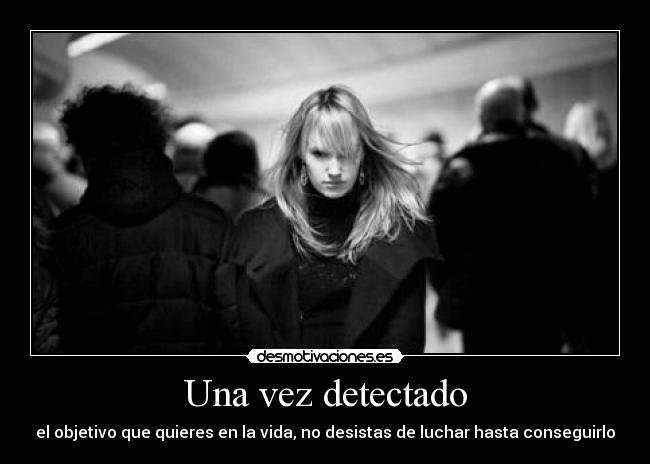 Una vez detectado - el objetivo que quieres en la vida, no desistas de luchar hasta conseguirlo