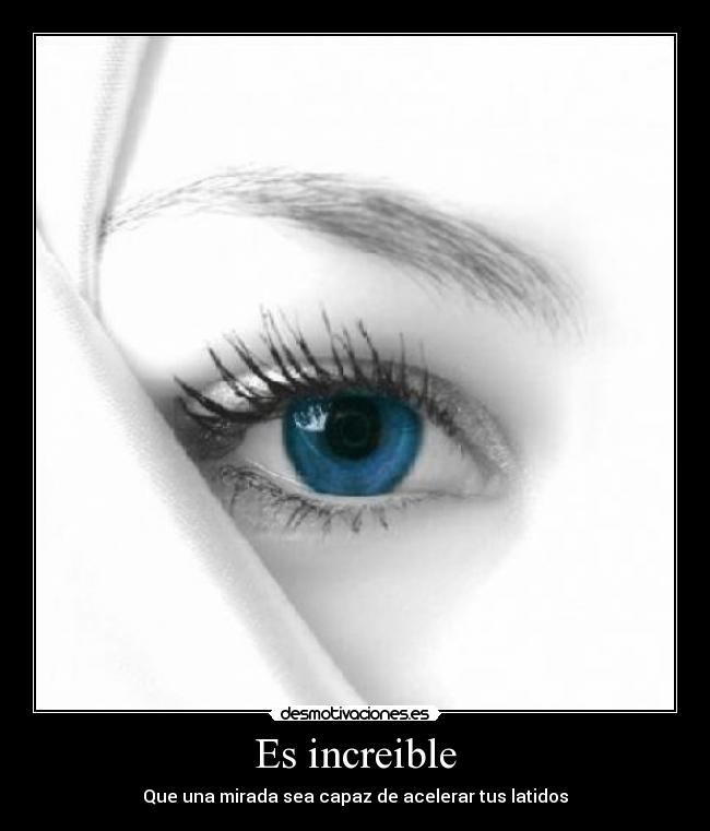 Es increible - Que una mirada sea capaz de acelerar tus latidos