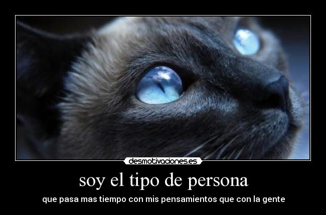 soy el tipo de persona - que pasa mas tiempo con mis pensamientos que con la gente
