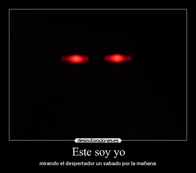 Este soy yo - mirando el despertador un sabado por la mañana.