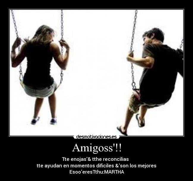 Amigoss!! - Tte enojas& tthe reconcilias
tte ayudan en momentos dificiles &son los mejores
EsooeresTthu:MARTHA