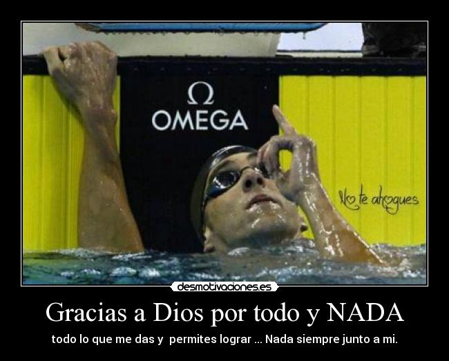 Gracias a Dios por todo y NADA - todo lo que me das y  permites lograr ... Nada siempre junto a mi.