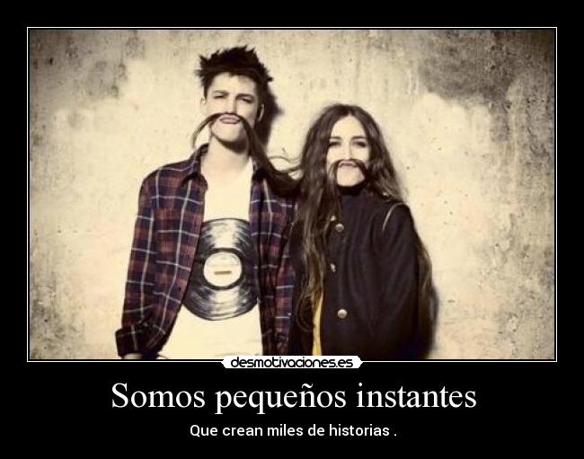 Somos pequeños instantes - Que crean miles de historias .