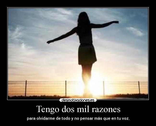 Tengo dos mil razones - para olvidarme de todo y no pensar más que en tu voz.