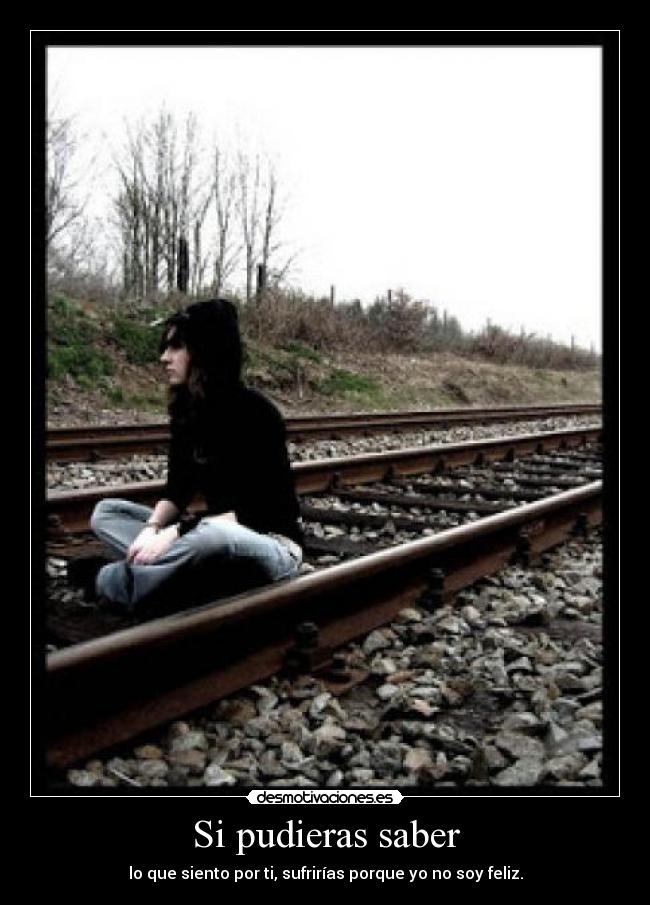 Si pudieras saber - lo que siento por ti, sufrirías porque yo no soy feliz.