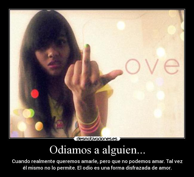 Odiamos a alguien... - Cuando realmente queremos amarle, pero que no podemos amar. Tal vez
él mismo no lo permite. El odio es una forma disfrazada de amor.