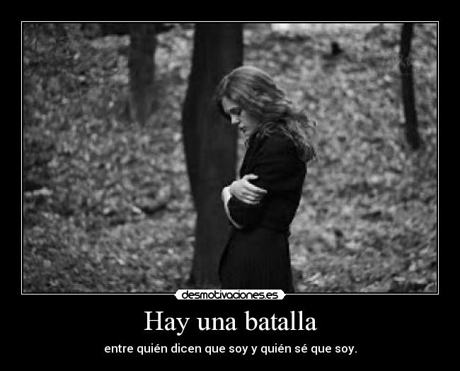 Hay una batalla - entre quién dicen que soy y quién sé que soy.