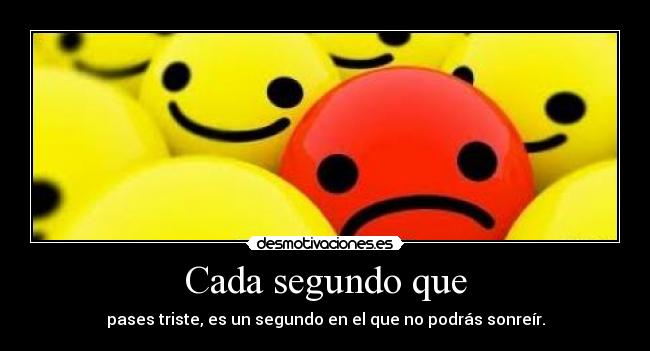 Cada segundo que - pases triste, es un segundo en el que no podrás sonreír.