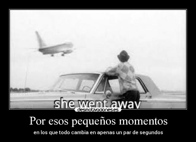 Por esos pequeños momentos - en los que todo cambia en apenas un par de segundos