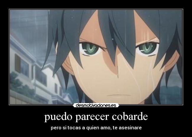 puedo parecer cobarde - pero si tocas a quien amo, te asesinare