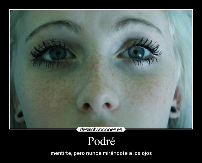 Podré - mentirte, pero nunca mirándote a los ojos