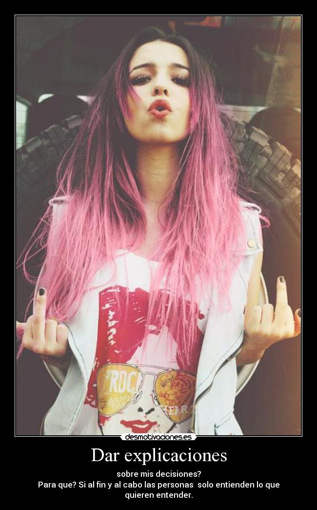 Dar explicaciones - sobre mis decisiones?
Para que? Si al fin y al cabo las personas solo entienden lo que quieren entender.