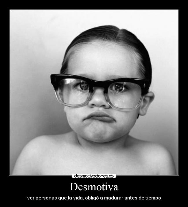 Desmotiva - ver personas que la vida, obligó a madurar antes de tiempo
