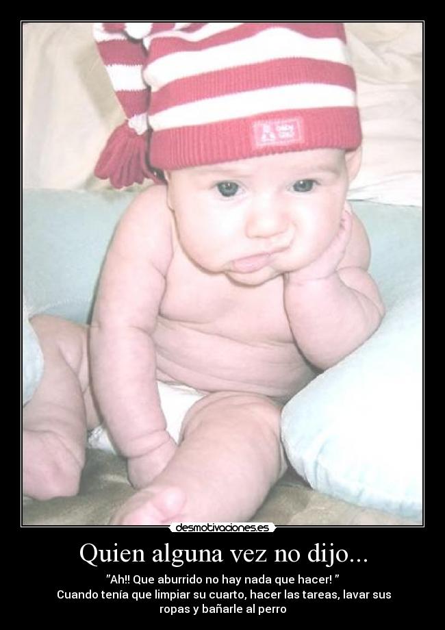 Quien alguna vez no dijo... - ”Ah!! Que aburrido no hay nada que hacer! ”
Cuando tenía que limpiar su cuarto, hacer las tareas, lavar sus
ropas y bañarle al perro