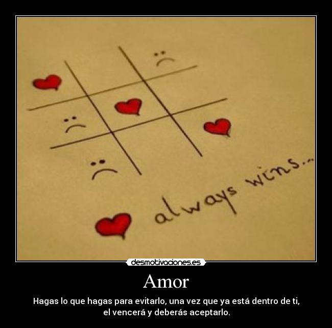 Amor - Hagas lo que hagas para evitarlo, una vez que ya está dentro de ti,
el vencerá y deberás aceptarlo.