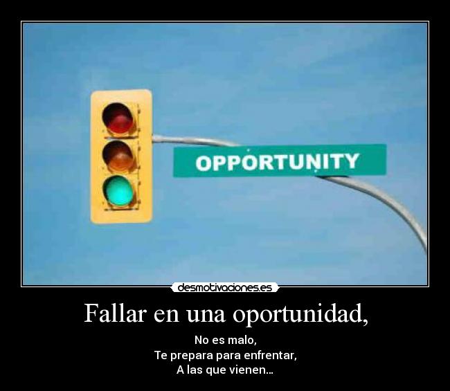 Fallar en una oportunidad, - No es malo,
Te prepara para enfrentar,
A las que vienen…