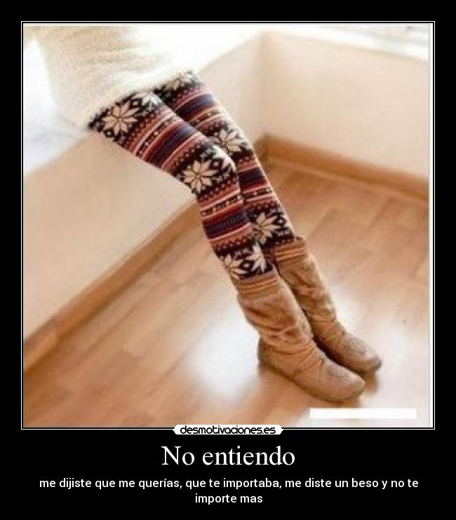 No entiendo - me dijiste que me querías, que te importaba, me diste un beso y no te importe mas