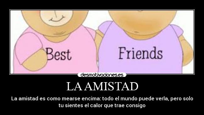 LA AMISTAD - La amistad es como mearse encima: todo el mundo puede verla, pero solo
tu sientes el calor que trae consigo