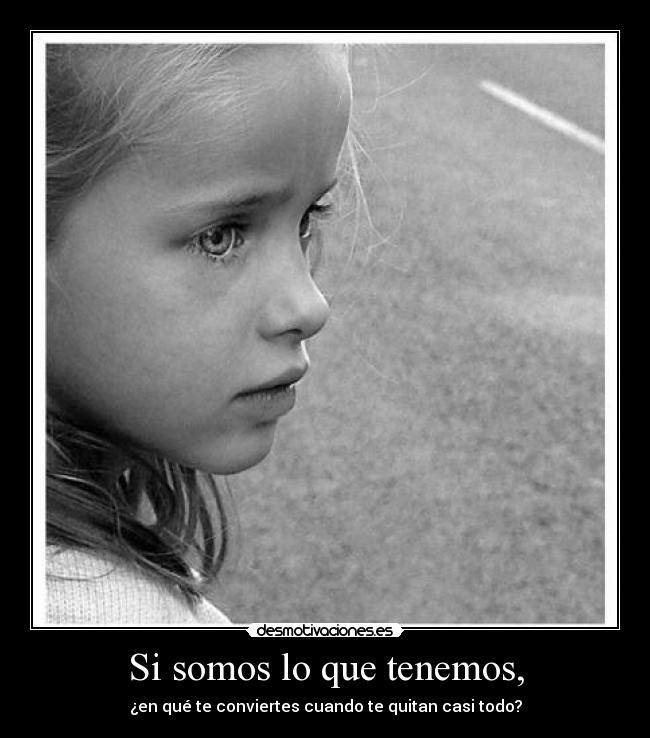 Si somos lo que tenemos, -