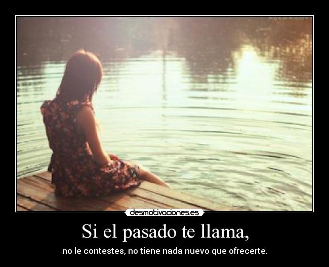 Si el pasado te llama, - no le contestes, no tiene nada nuevo que ofrecerte.