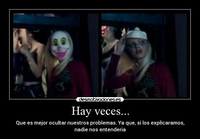 Hay veces... - Que es mejor ocultar nuestros problemas. Ya que, si los explicaramos,
nadie nos entenderia