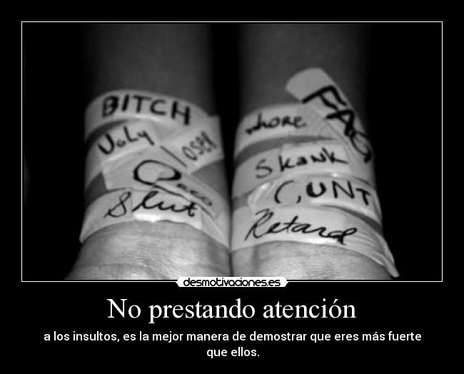 No prestando atención - a los insultos, es la mejor manera de demostrar que eres más fuerte que ellos.