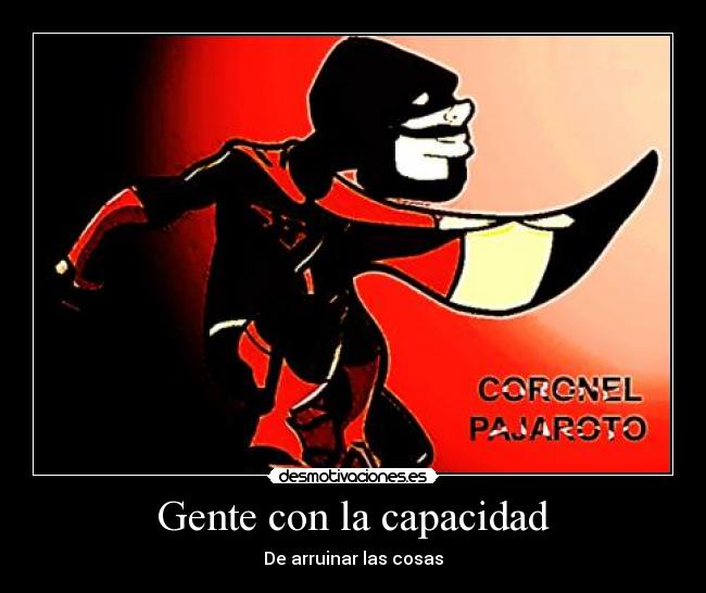 Gente con la capacidad - De arruinar las cosas