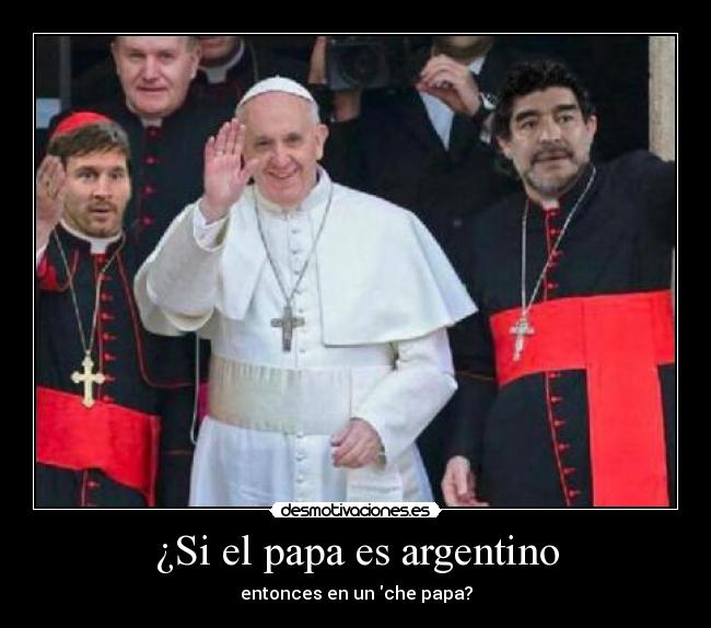 ¿Si el papa es argentino - entonces en un che papa?