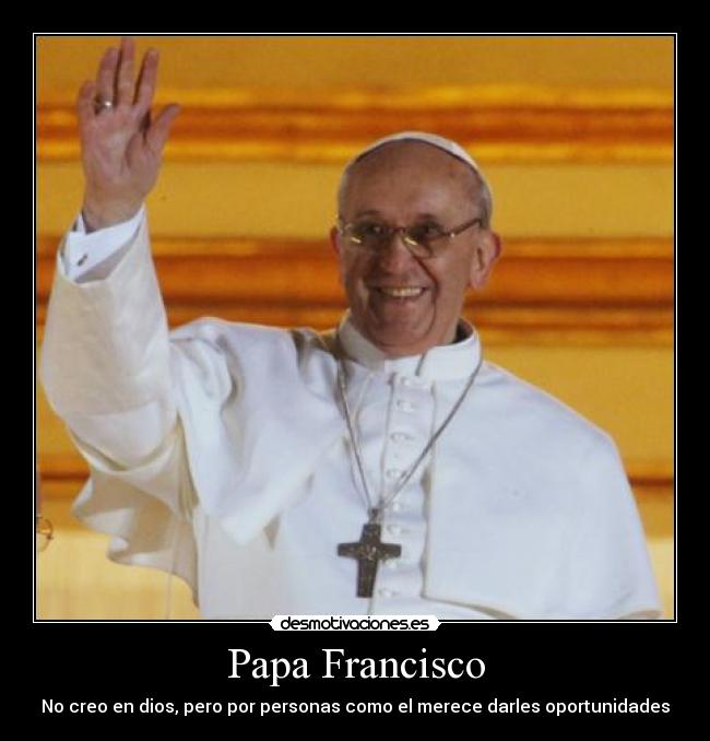 Papa Francisco - No creo en dios, pero por personas como el merece darles oportunidades