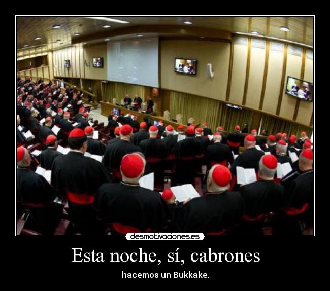 Esta noche, sí, cabrones - hacemos un Bukkake.