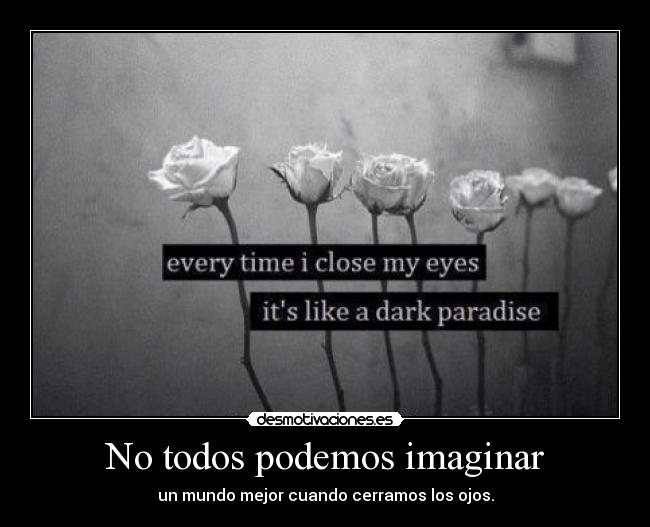 No todos podemos imaginar - un mundo mejor cuando cerramos los ojos.