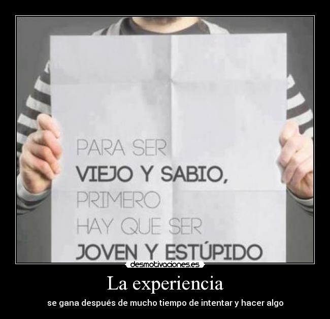La experiencia - se gana después de mucho tiempo de intentar y hacer algo