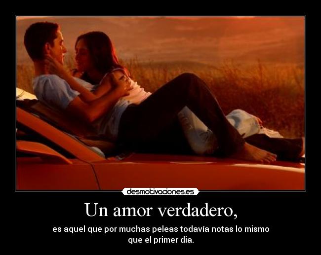 Un amor verdadero, - es aquel que por muchas peleas todavía notas lo mismo
que el primer dia.