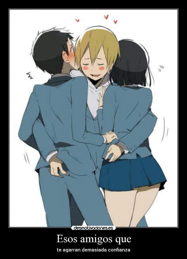 Esos amigos que - te agarran demasiada confianza