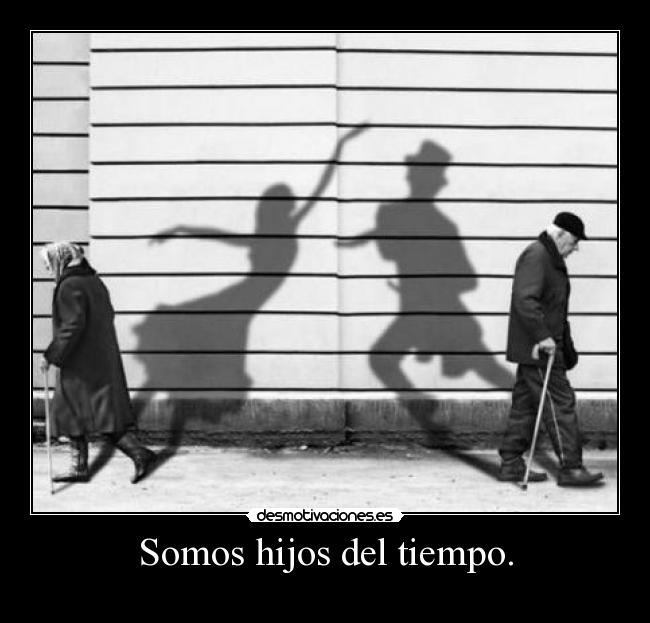 Somos hijos del tiempo. -