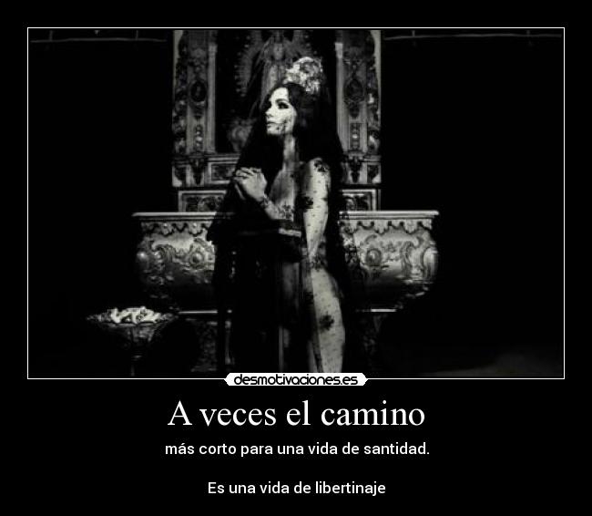 A veces el camino - más corto para una vida de santidad.
Es una vida de libertinaje