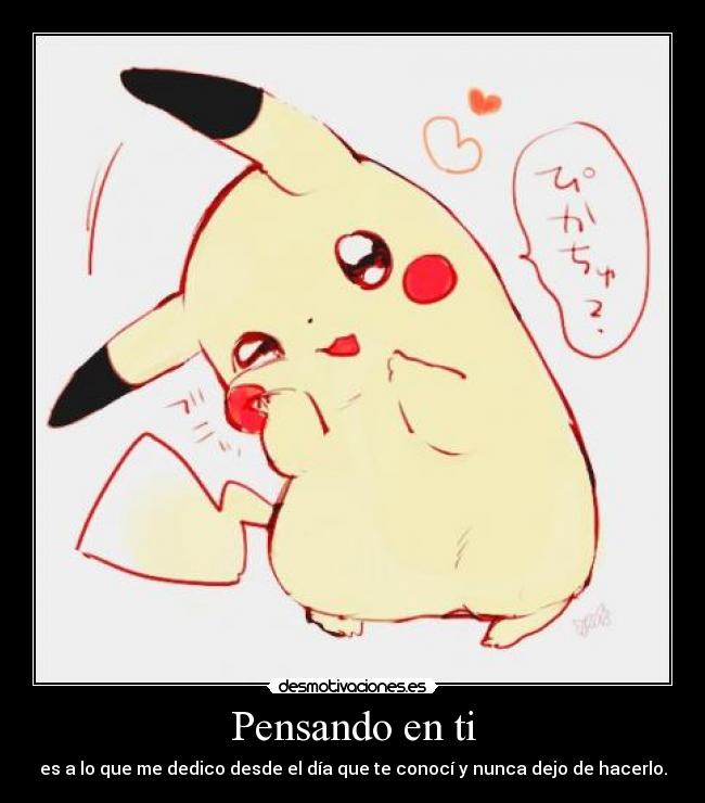 Pensando en ti - es a lo que me dedico desde el día que te conocí y nunca dejo de hacerlo.