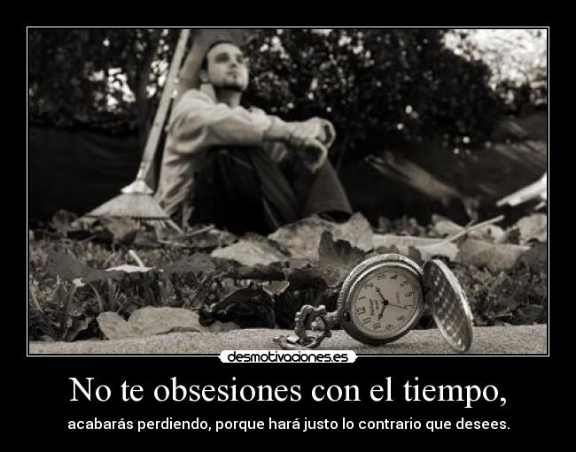 No te obsesiones con el tiempo, - acabarás perdiendo, porque hará justo lo contrario que desees.