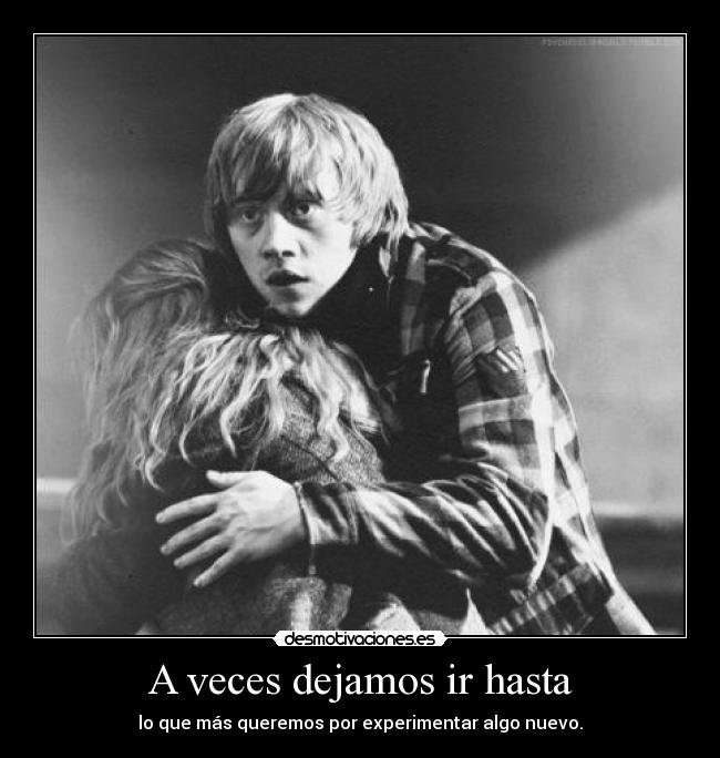 A veces dejamos ir hasta - lo que más queremos por experimentar algo nuevo.