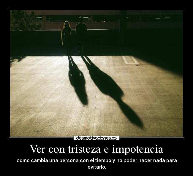 Ver con tristeza e impotencia -