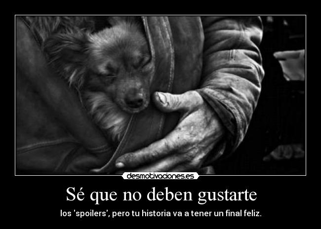 Sé que no deben gustarte - los spoilers, pero tu historia va a tener un final feliz.